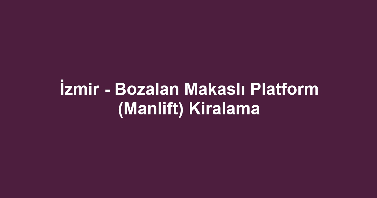 İzmir - Bozalan Makaslı Platform (Manlift) Kiralama