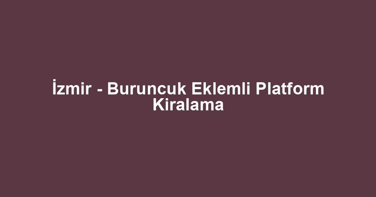 İzmir - Buruncuk Eklemli Platform Kiralama