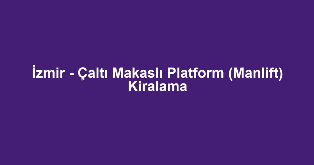 İzmir - Çaltı Makaslı Platform (Manlift) Kiralama