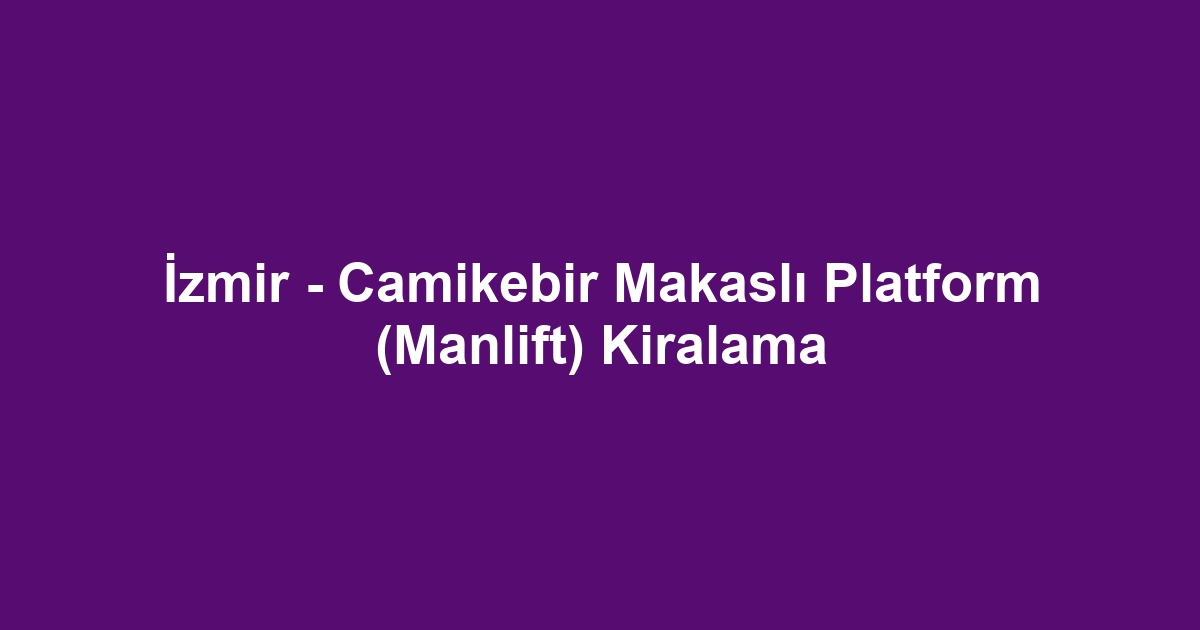İzmir - Camikebir Makaslı Platform (Manlift) Kiralama