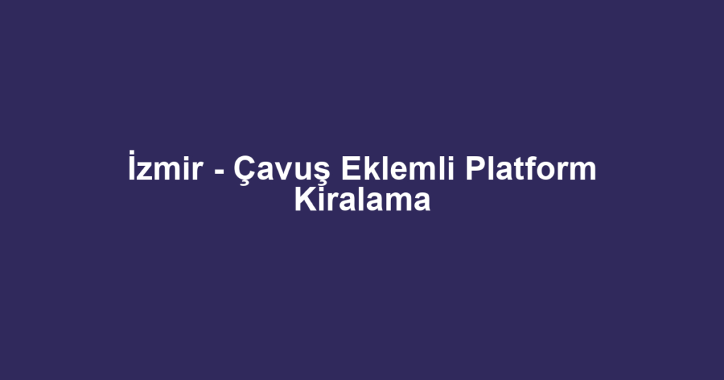 İzmir - Çavuş Eklemli Platform Kiralama