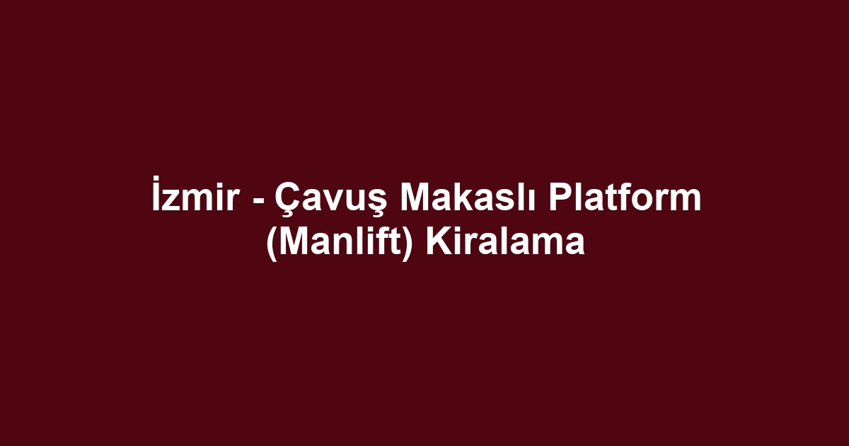 İzmir - Çavuş Makaslı Platform (Manlift) Kiralama