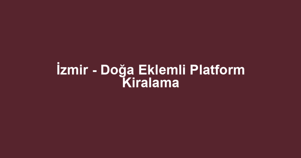 İzmir - Doğa Eklemli Platform Kiralama