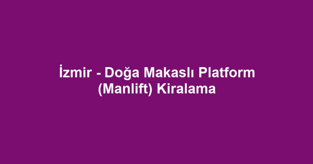 İzmir - Doğa Makaslı Platform (Manlift) Kiralama