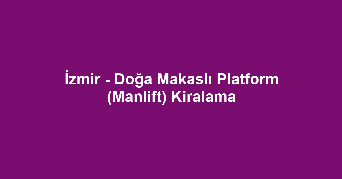 İzmir - Doğa Makaslı Platform (Manlift) Kiralama