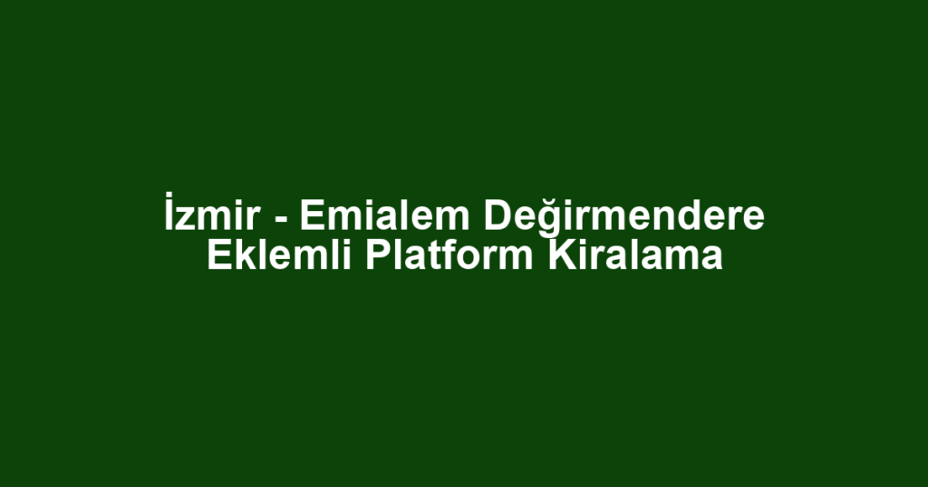 İzmir - Emialem Değirmendere Eklemli Platform Kiralama