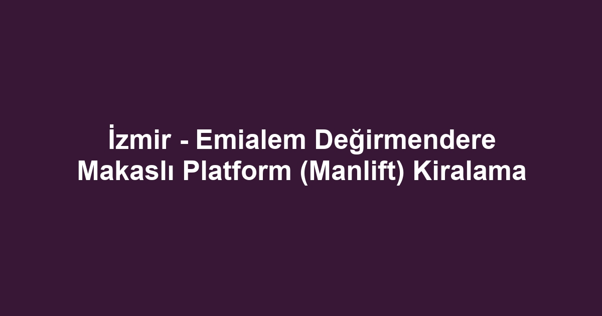 İzmir - Emialem Değirmendere Makaslı Platform (Manlift) Kiralama