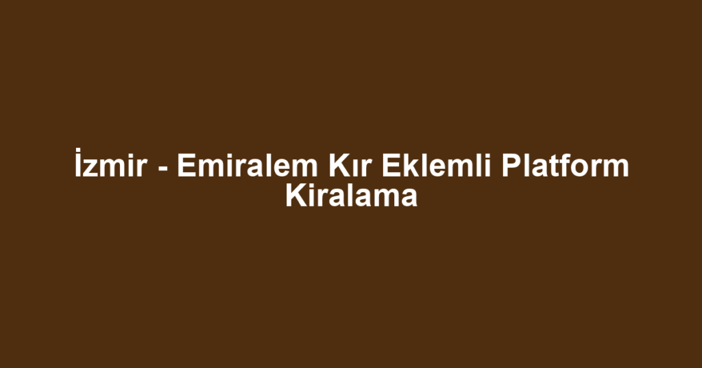 İzmir - Emiralem Kır Eklemli Platform Kiralama