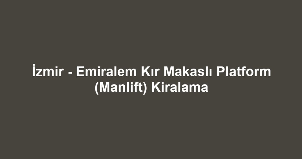 İzmir - Emiralem Kır Makaslı Platform (Manlift) Kiralama