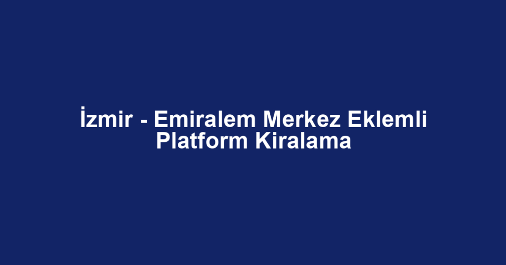 İzmir - Emiralem Merkez Eklemli Platform Kiralama