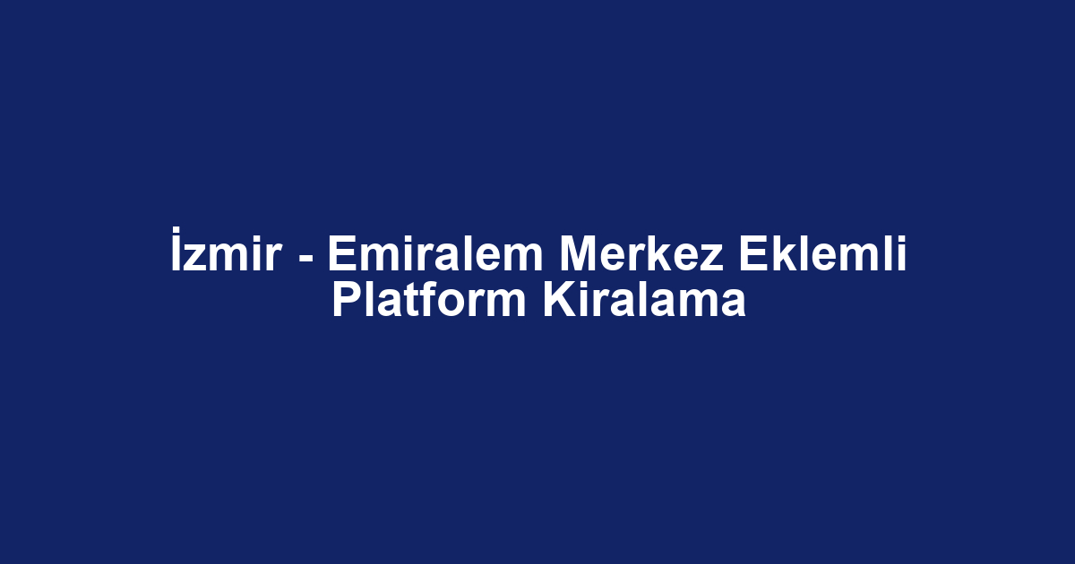 İzmir - Emiralem Merkez Eklemli Platform Kiralama