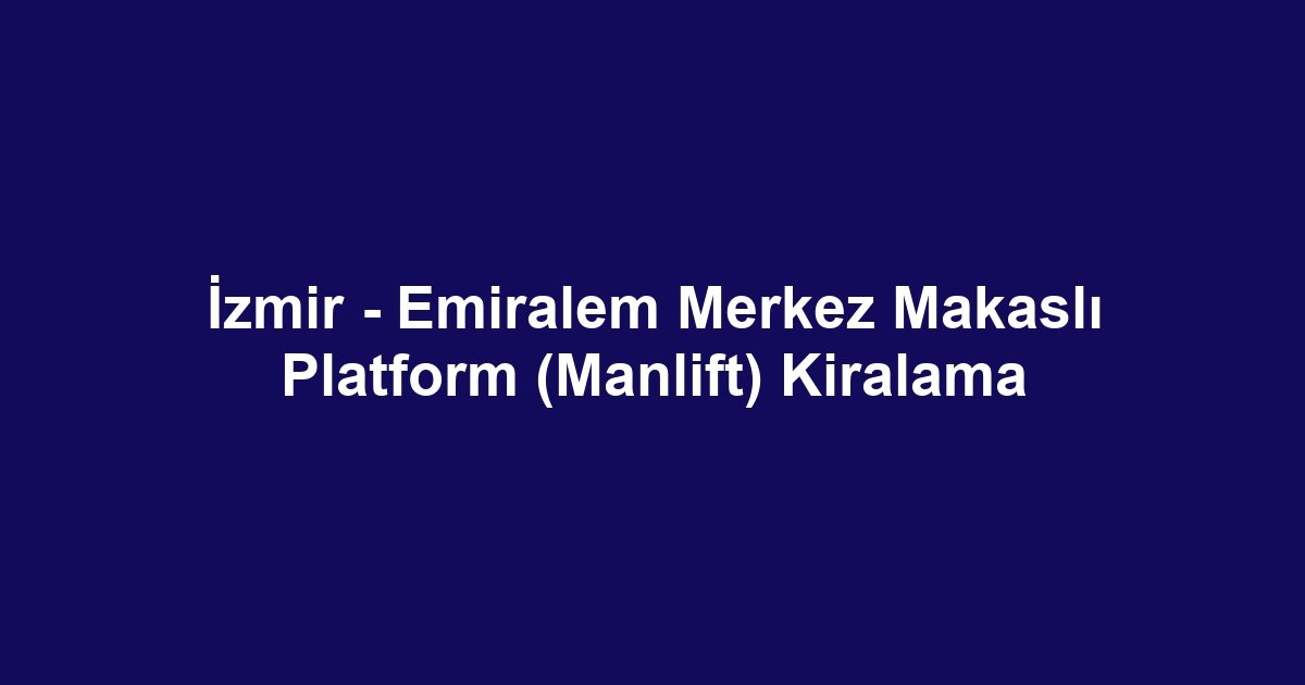 İzmir - Emiralem Merkez Makaslı Platform (Manlift) Kiralama