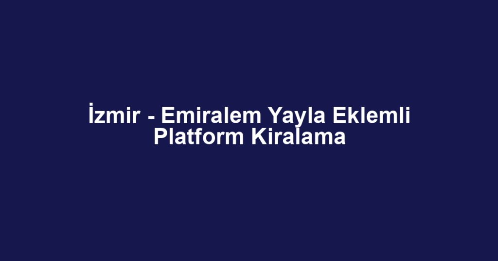 İzmir - Emiralem Yayla Eklemli Platform Kiralama