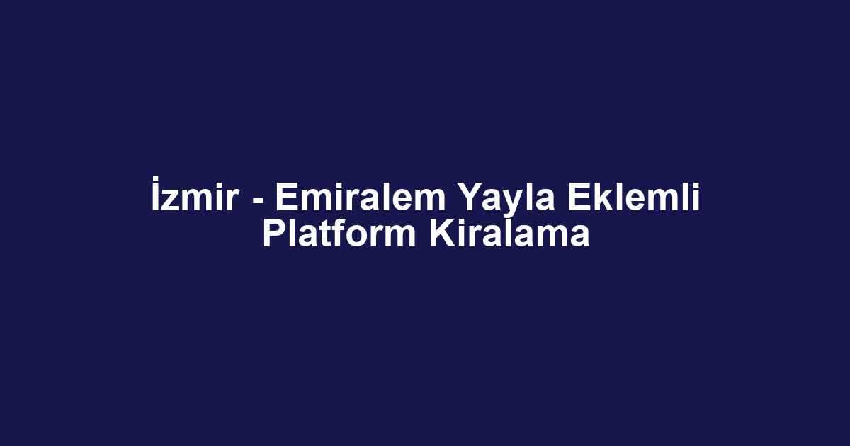İzmir - Emiralem Yayla Eklemli Platform Kiralama