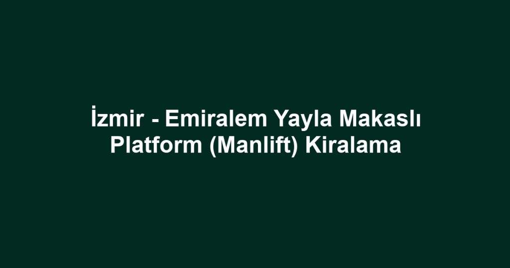 İzmir - Emiralem Yayla Makaslı Platform (Manlift) Kiralama