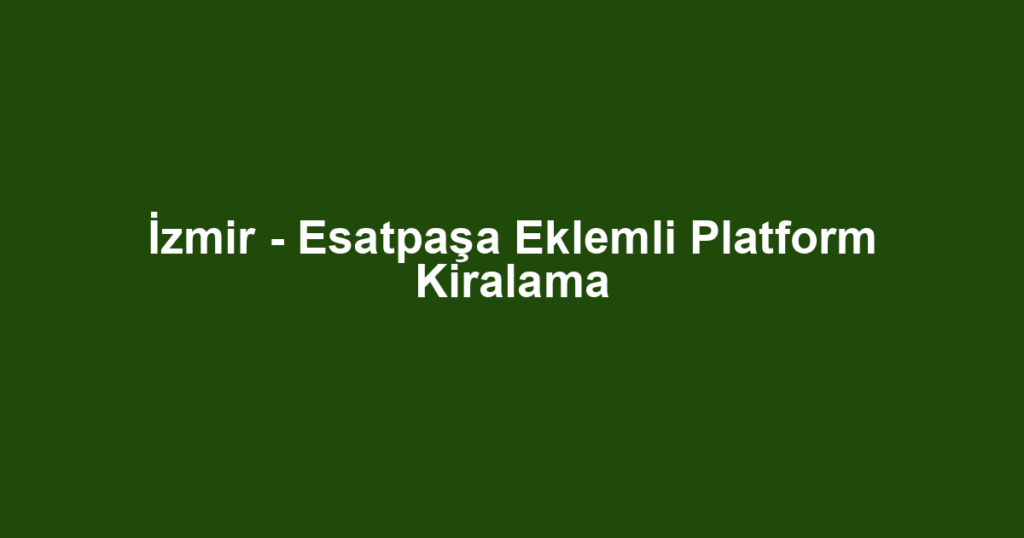 İzmir - Esatpaşa Eklemli Platform Kiralama
