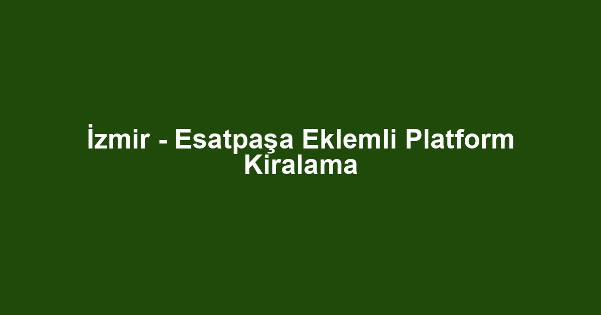 İzmir - Esatpaşa Eklemli Platform Kiralama