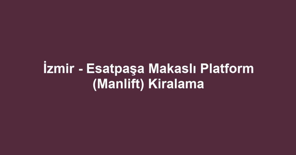 İzmir - Esatpaşa Makaslı Platform (Manlift) Kiralama