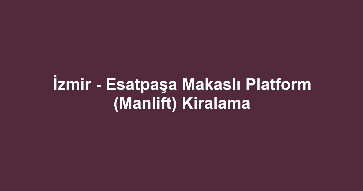 İzmir - Esatpaşa Makaslı Platform (Manlift) Kiralama