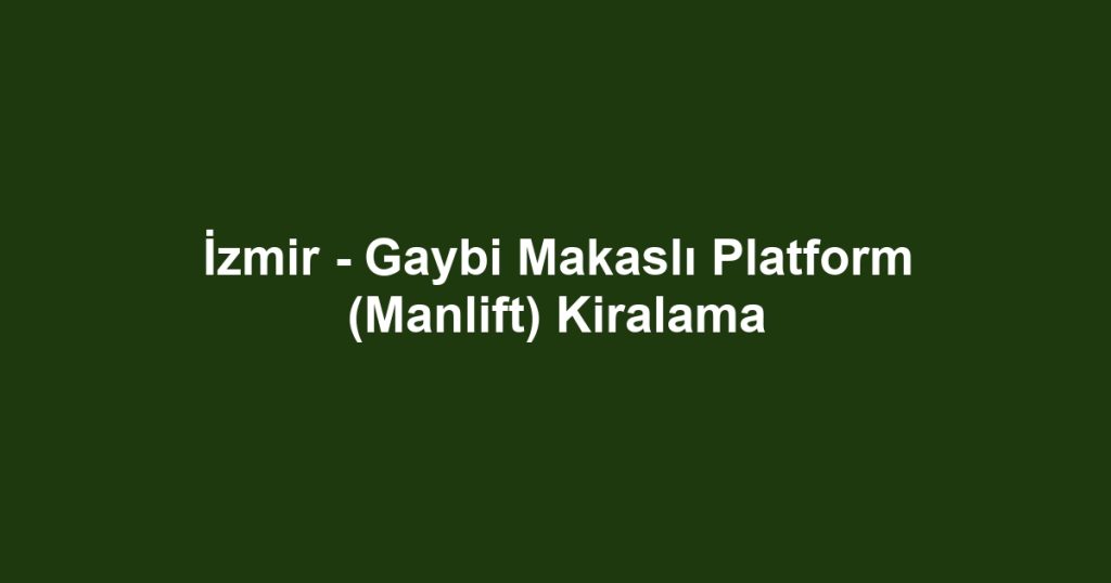 İzmir - Gaybi Makaslı Platform (Manlift) Kiralama