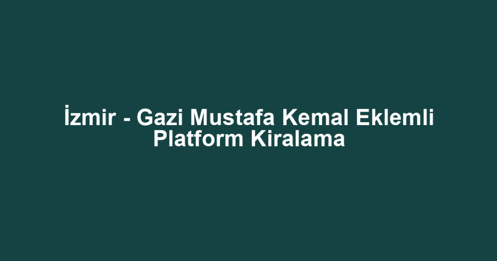 İzmir - Gazi Mustafa Kemal Eklemli Platform Kiralama