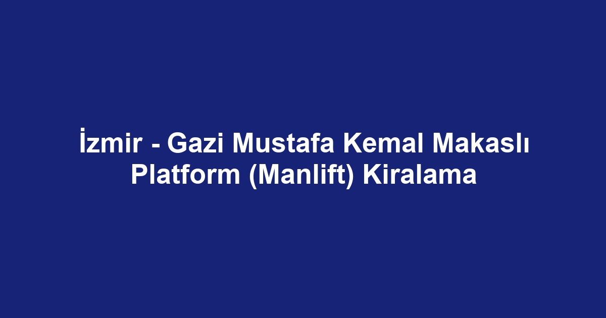 İzmir - Gazi Mustafa Kemal Makaslı Platform (Manlift) Kiralama