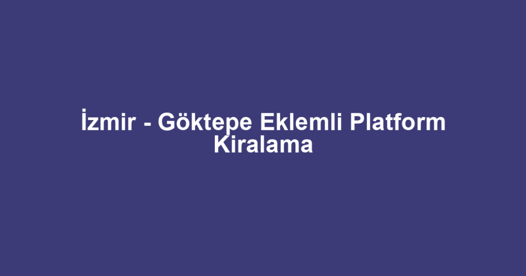 İzmir - Göktepe Eklemli Platform Kiralama