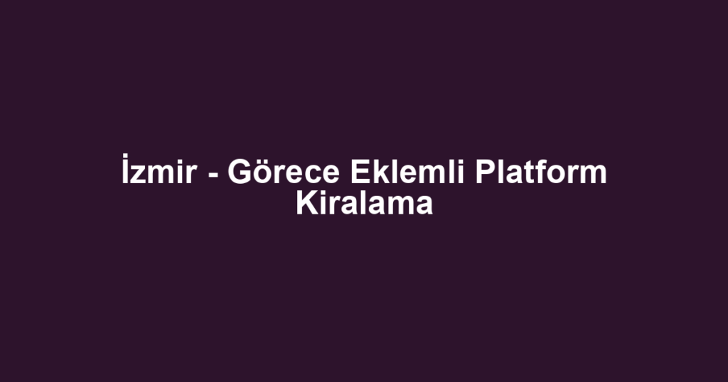 İzmir - Görece Eklemli Platform Kiralama