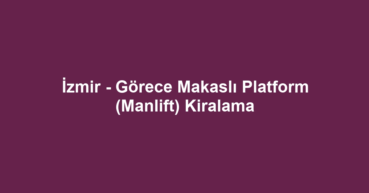 İzmir - Görece Makaslı Platform (Manlift) Kiralama