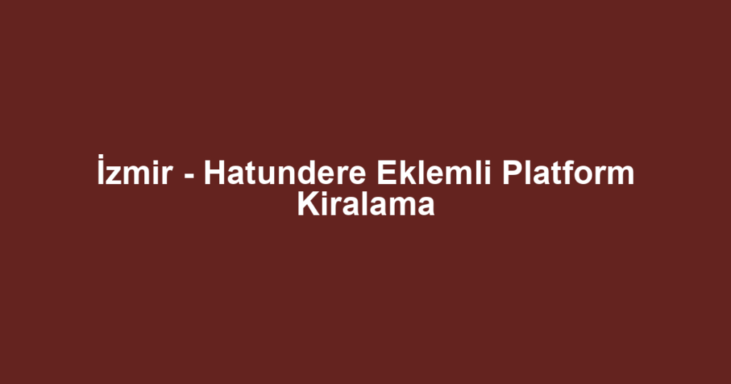 İzmir - Hatundere Eklemli Platform Kiralama