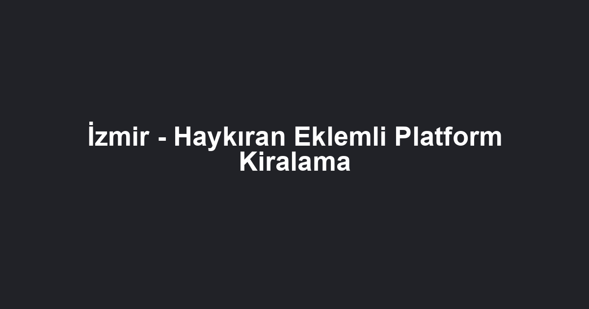 İzmir - Haykıran Eklemli Platform Kiralama