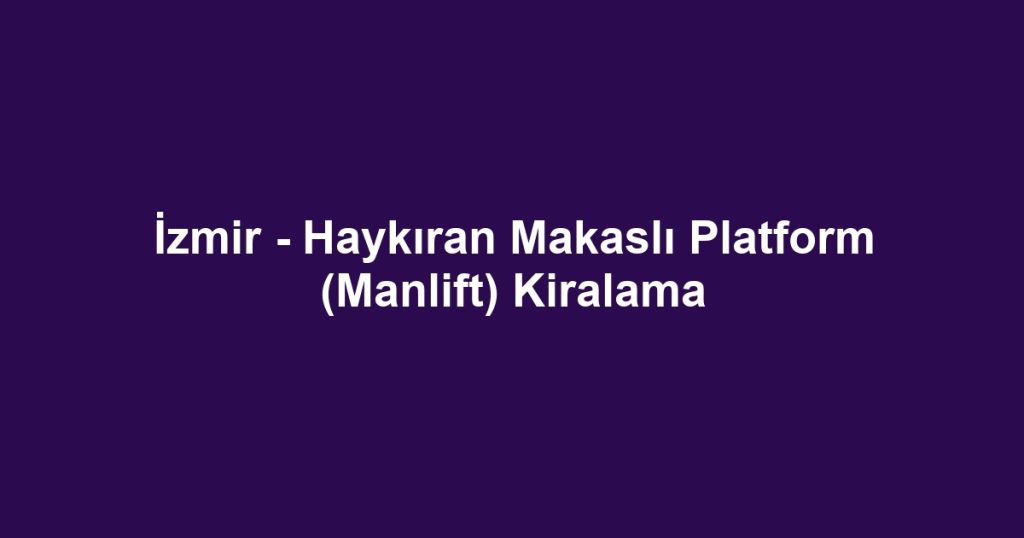 İzmir - Haykıran Makaslı Platform (Manlift) Kiralama