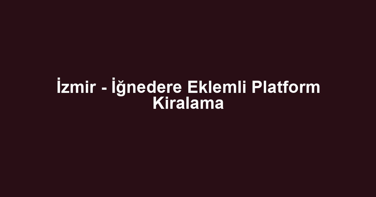 İzmir - İğnedere Eklemli Platform Kiralama