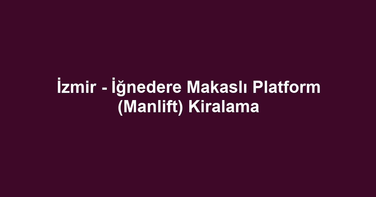 İzmir - İğnedere Makaslı Platform (Manlift) Kiralama