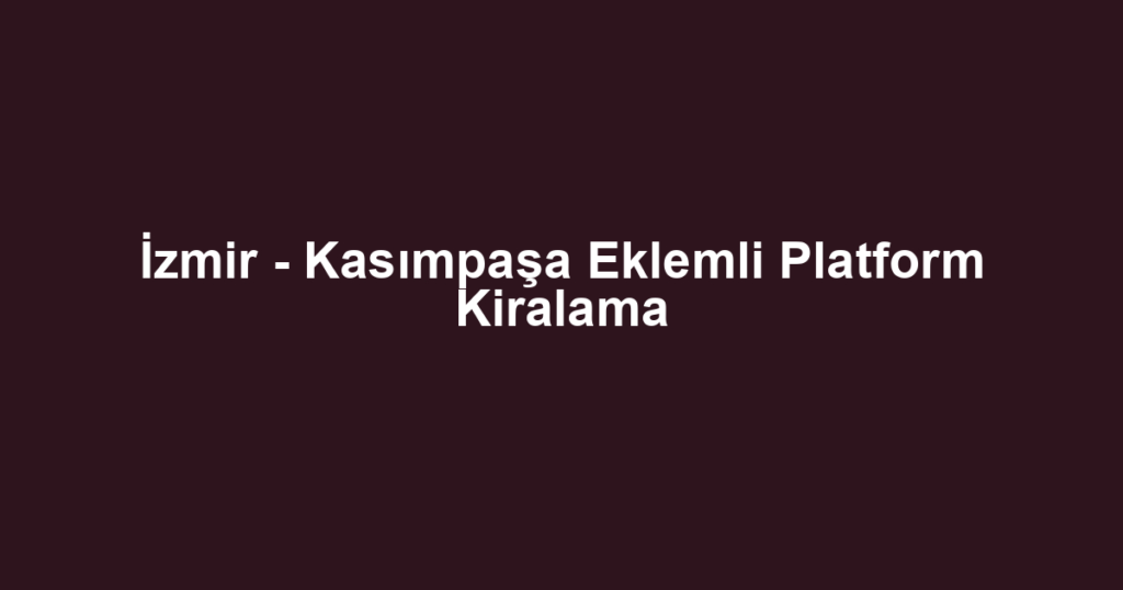İzmir - Kasımpaşa Eklemli Platform Kiralama