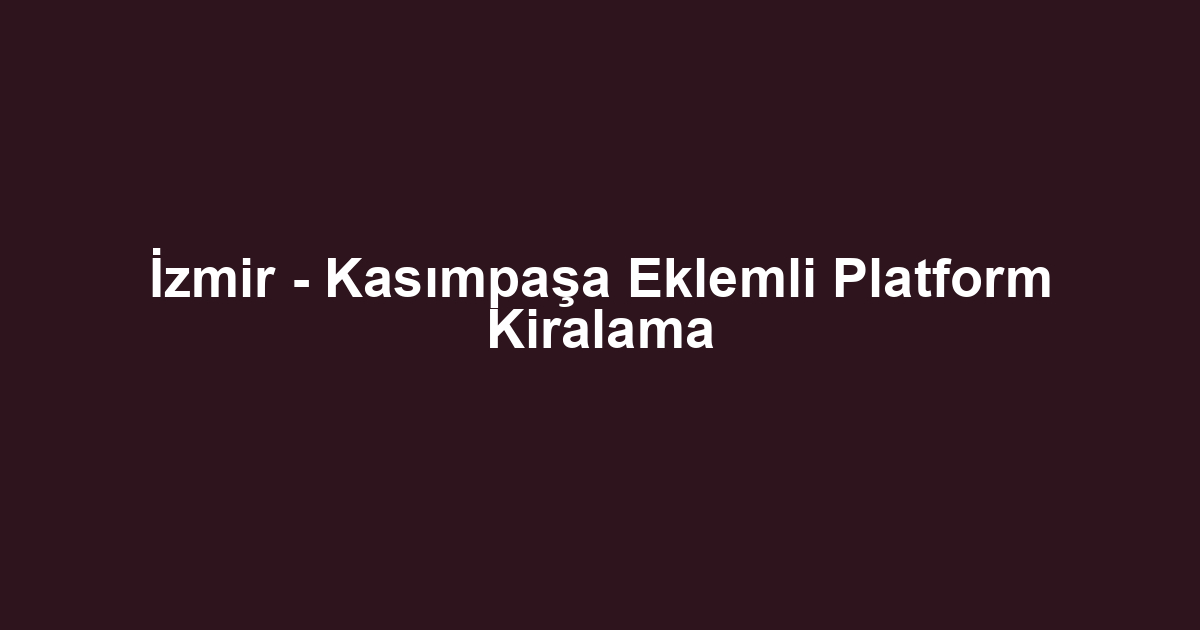 İzmir - Kasımpaşa Eklemli Platform Kiralama