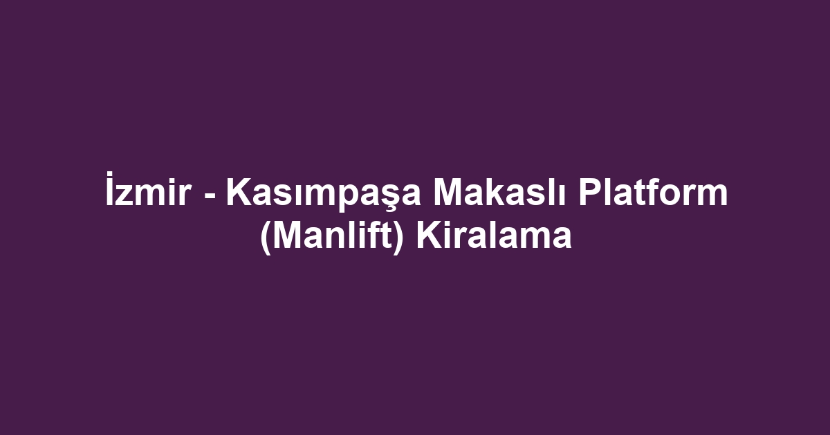 İzmir - Kasımpaşa Makaslı Platform (Manlift) Kiralama