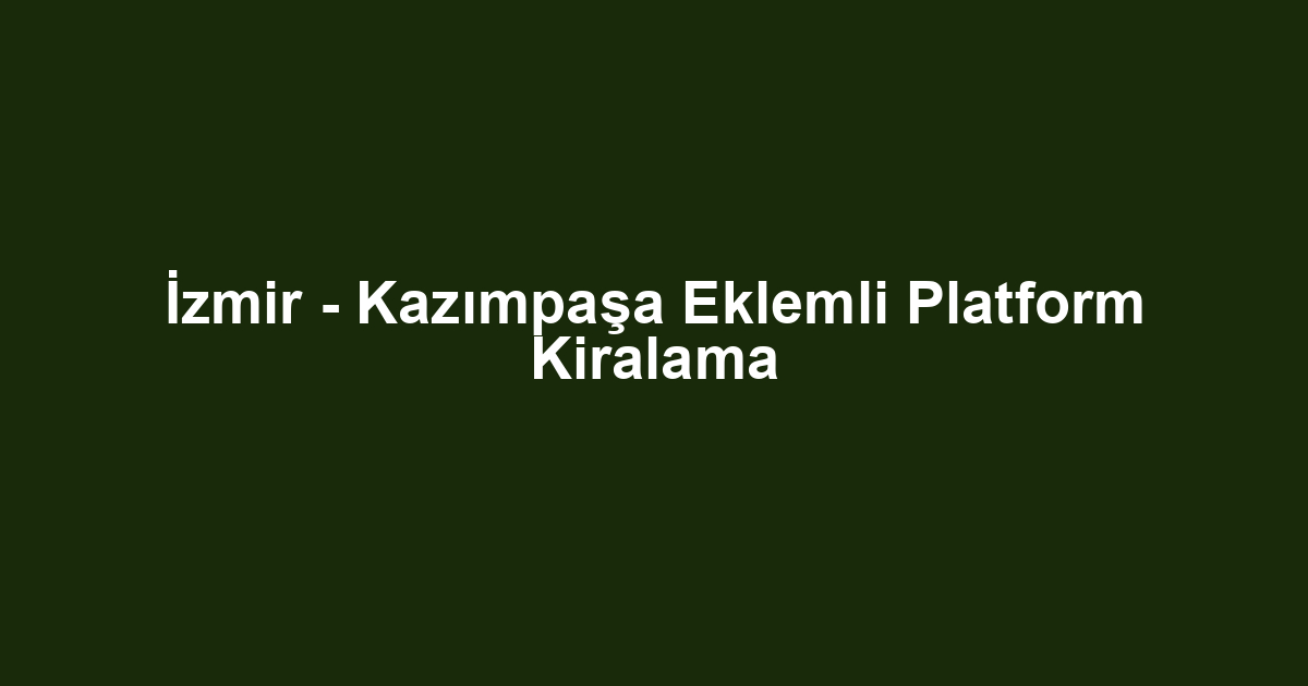 İzmir - Kazımpaşa Eklemli Platform Kiralama