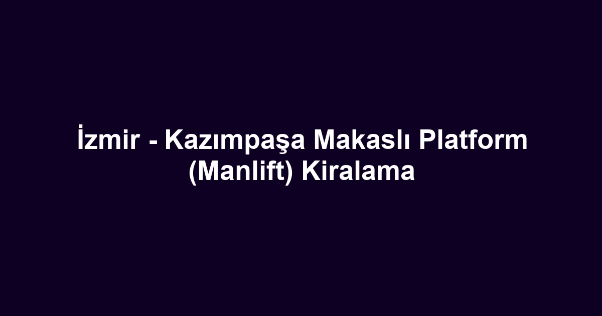 İzmir - Kazımpaşa Makaslı Platform (Manlift) Kiralama
