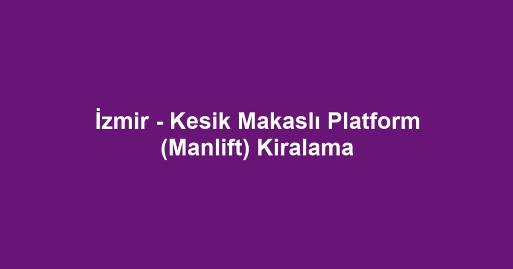 İzmir - Kesik Makaslı Platform (Manlift) Kiralama
