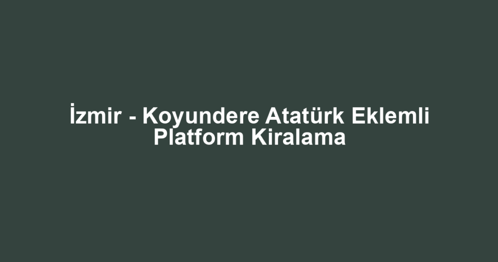İzmir - Koyundere Atatürk Eklemli Platform Kiralama