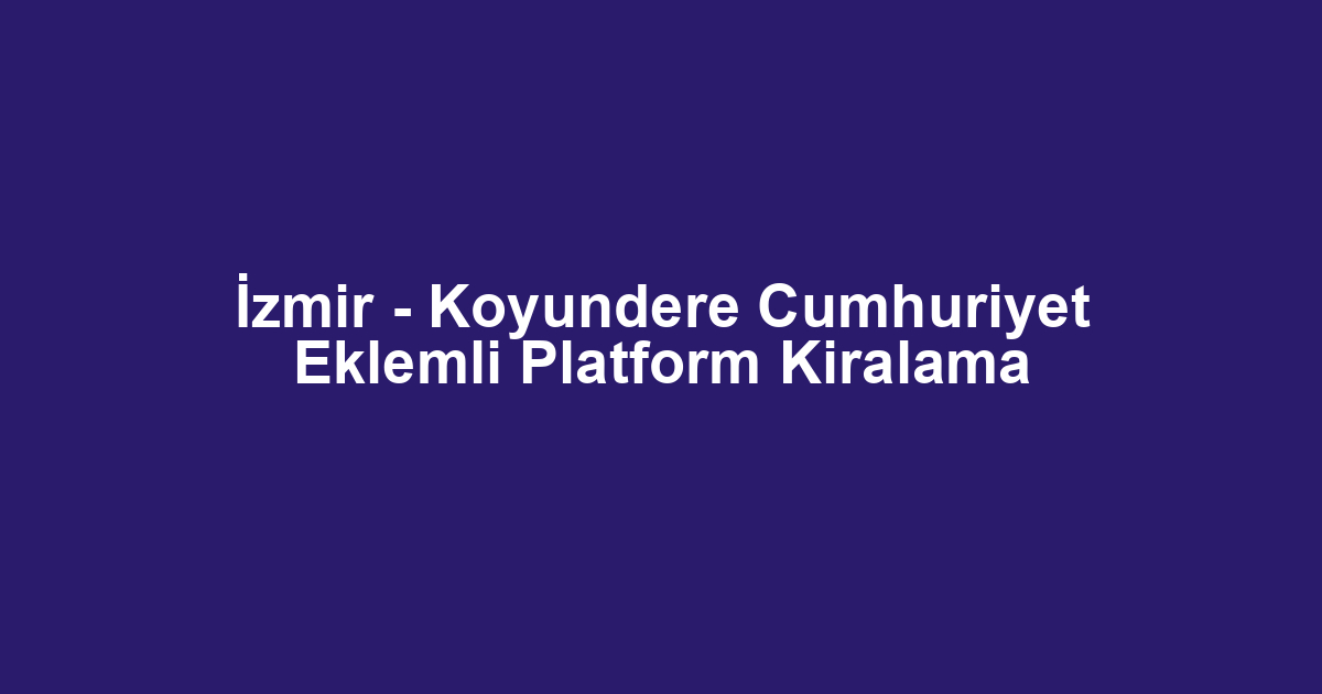 İzmir - Koyundere Cumhuriyet Eklemli Platform Kiralama