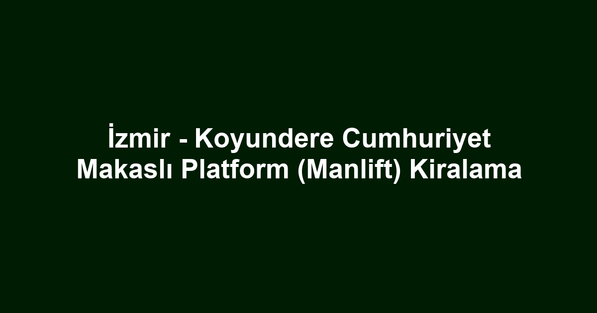İzmir - Koyundere Cumhuriyet Makaslı Platform (Manlift) Kiralama