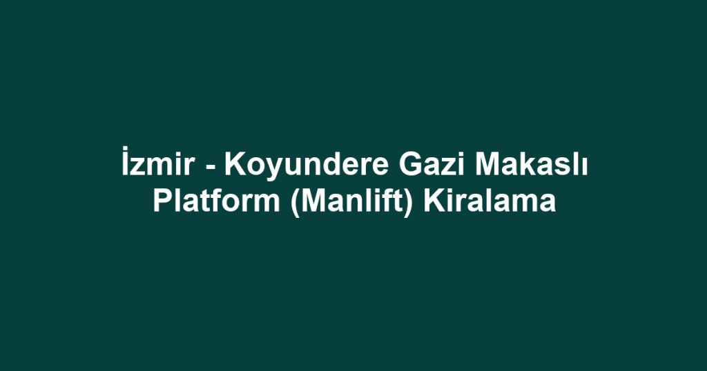 İzmir - Koyundere Gazi Makaslı Platform (Manlift) Kiralama