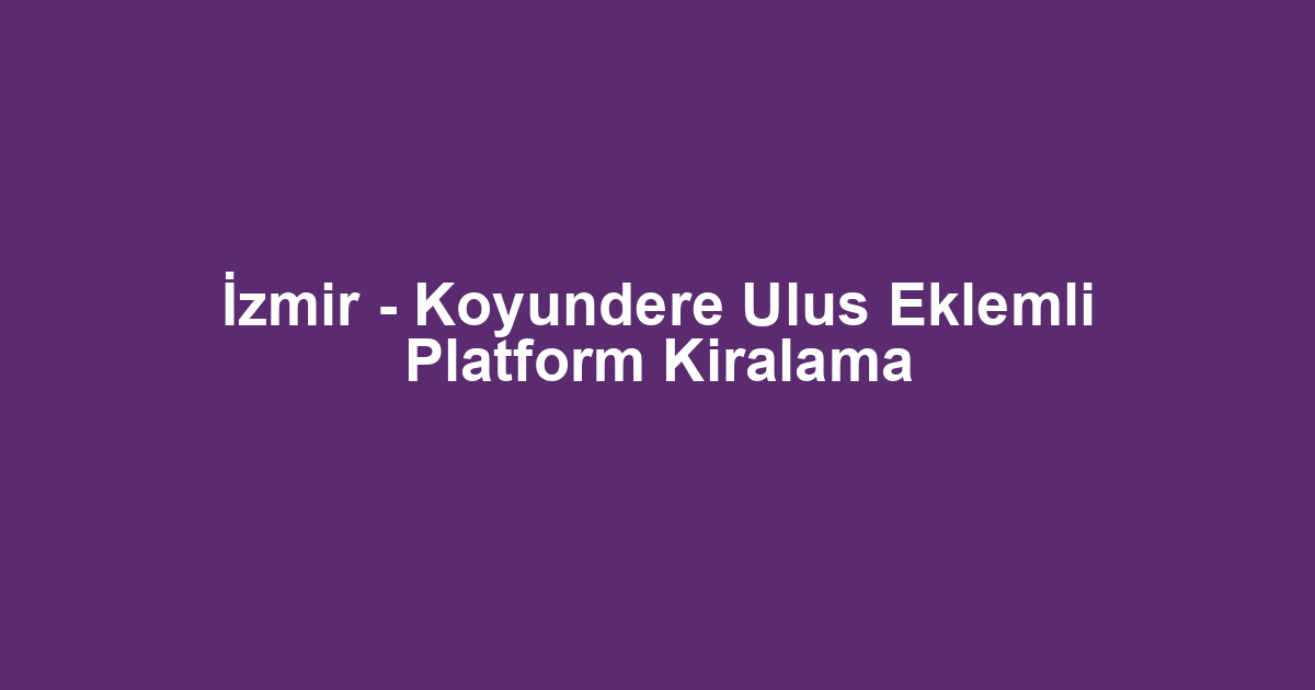 İzmir - Koyundere Ulus Eklemli Platform Kiralama