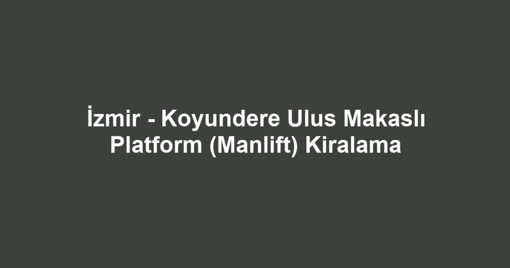 İzmir - Koyundere Ulus Makaslı Platform (Manlift) Kiralama