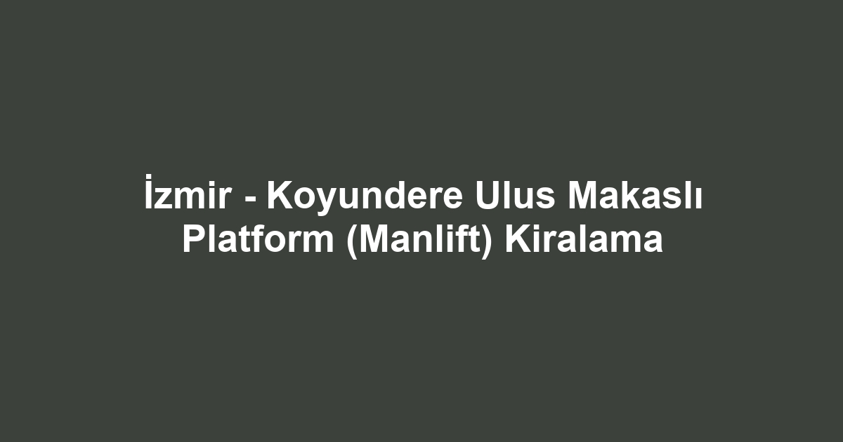 İzmir - Koyundere Ulus Makaslı Platform (Manlift) Kiralama