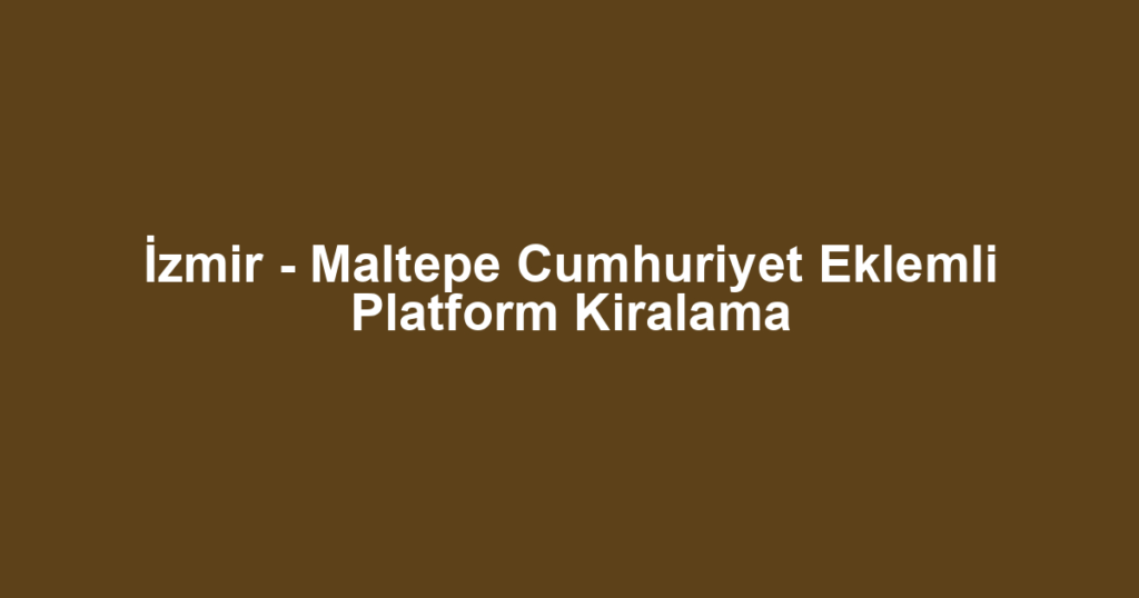 İzmir - Maltepe Cumhuriyet Eklemli Platform Kiralama