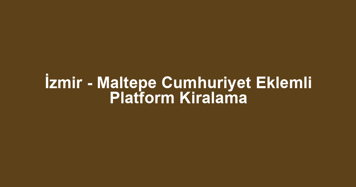 İzmir - Maltepe Cumhuriyet Eklemli Platform Kiralama