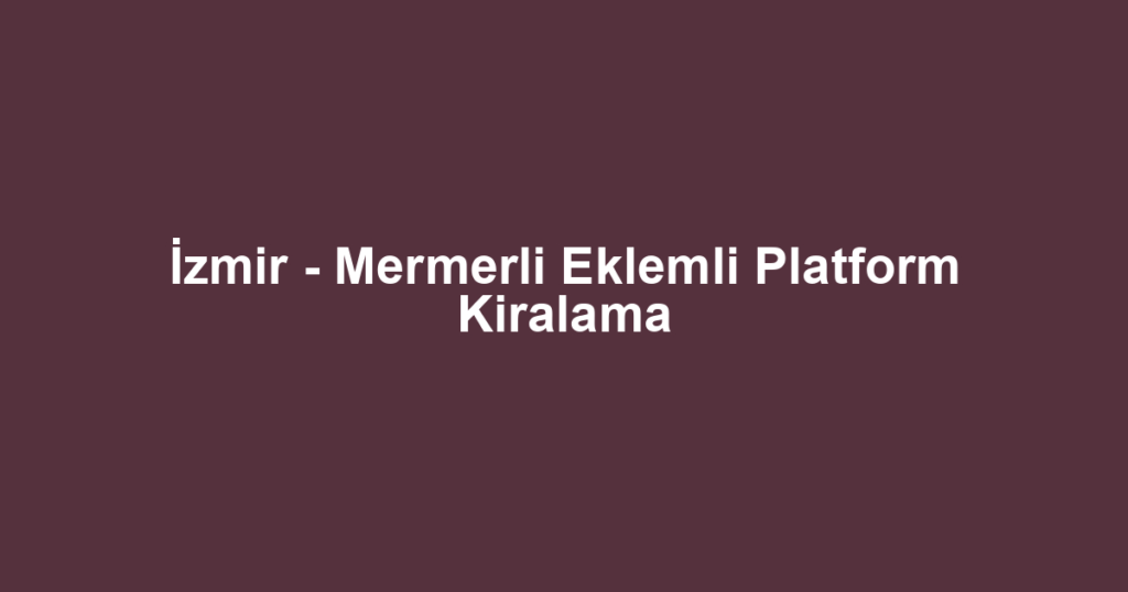 İzmir - Mermerli Eklemli Platform Kiralama